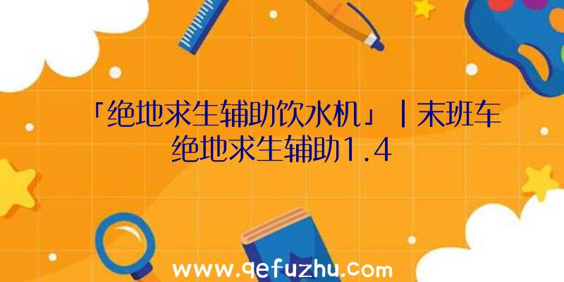 「绝地求生辅助饮水机」|末班车绝地求生辅助1.4